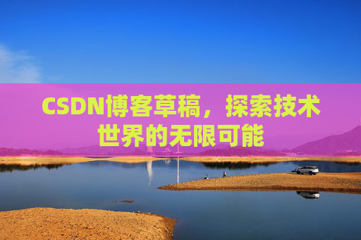 CSDN博客草稿，探索技术世界的无限可能
